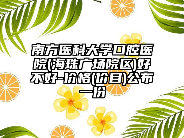 南方医科大学口腔医院(海珠广场院区)好不好-价格(价目)公布一份