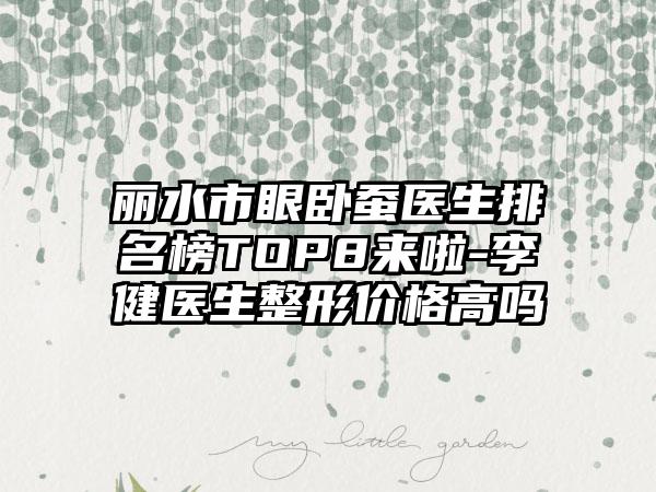 丽水市眼卧蚕医生排名榜TOP8来啦-李健医生整形价格高吗