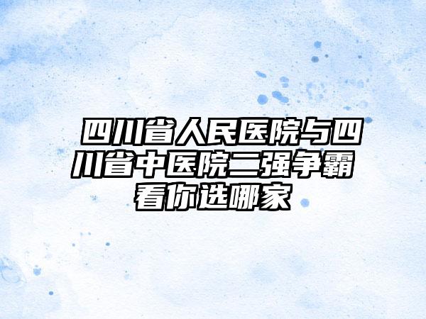 ​四川省人民医院与四川省中医院二强争霸看你选哪家