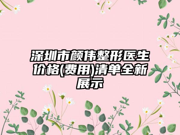 深圳市颜伟整形医生价格(费用)清单全新展示