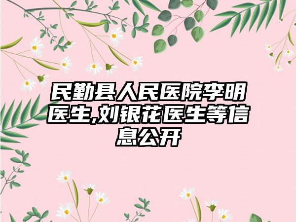 民勤县人民医院李明医生,刘银花医生等信息公开