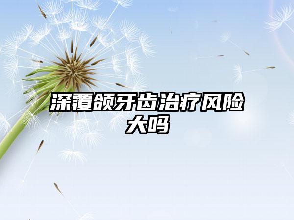深覆颌牙齿治疗风险大吗