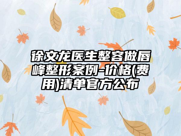徐文龙医生整容做唇峰整形案例-价格(费用)清单官方公布