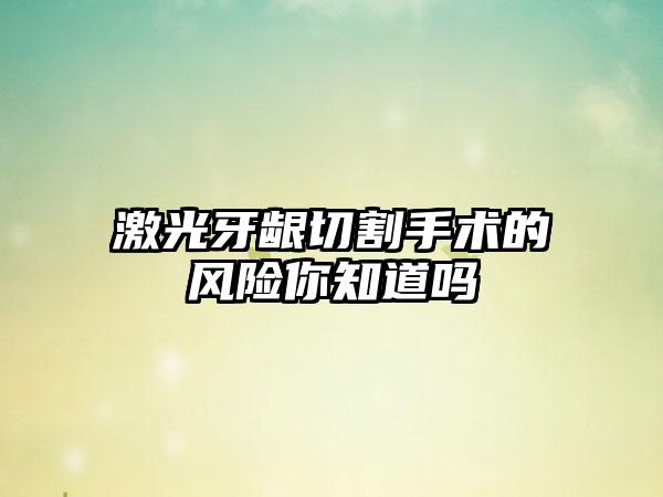 激光牙龈切割手术的风险你知道吗