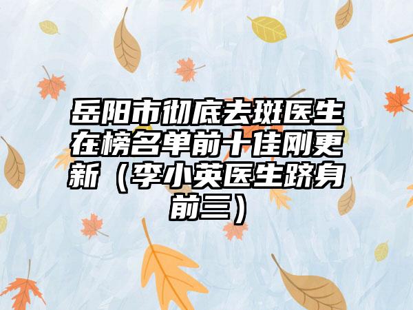 岳阳市彻底去斑医生在榜名单前十佳刚更新（李小英医生跻身前三）