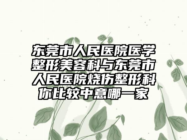 东莞市人民医院医学整形美容科与东莞市人民医院烧伤整形科你比较中意哪一家