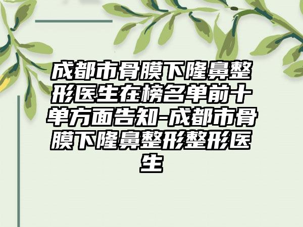 成都市骨膜下隆鼻整形医生在榜名单前十单方面告知-成都市骨膜下隆鼻整形整形医生