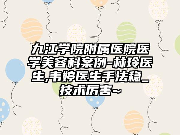 九江学院附属医院医学美容科案例-林玲医生,韦婷医生手法稳_技术厉害~