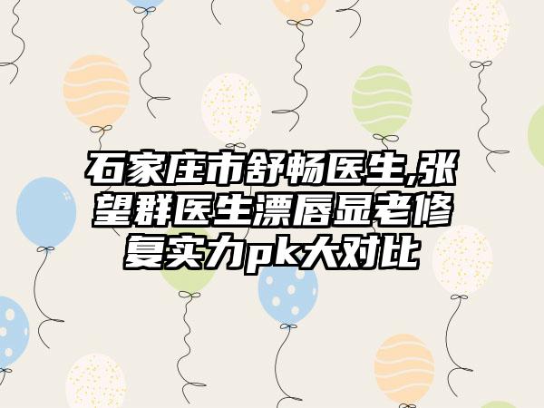 石家庄市舒畅医生,张望群医生漂唇显老修复实力pk大对比