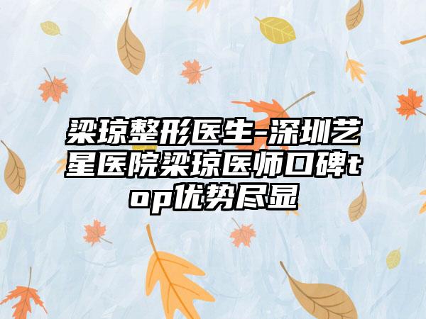 梁琼整形医生-深圳艺星医院梁琼医师口碑top优势尽显