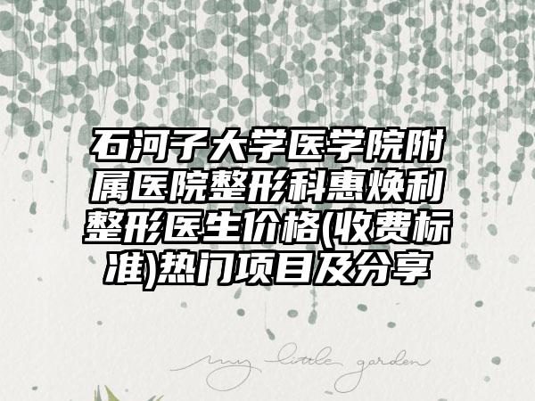 石河子大学医学院附属医院整形科惠焕利整形医生价格(收费标准)热门项目及分享