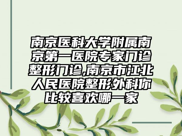 南京医科大学附属南京第一医院专家门诊整形门诊,南京市江北人民医院整形外科你比较喜欢哪一家