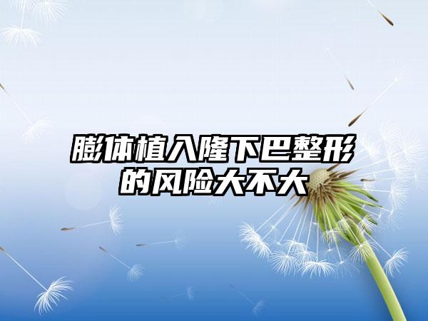 膨体植入隆下巴整形的风险大不大