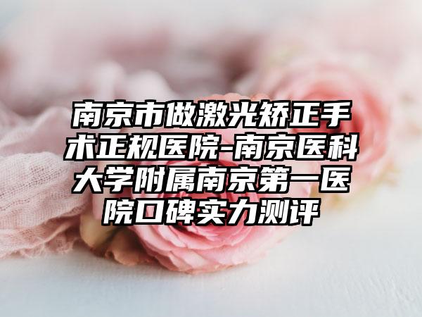 南京市做激光矫正手术正规医院-南京医科大学附属南京第一医院口碑实力测评