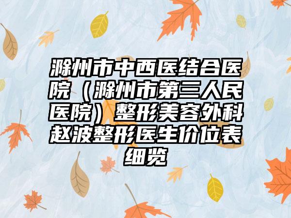 滁州市中西医结合医院（滁州市第三人民医院）整形美容外科赵波整形医生价位表细览