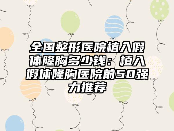 全国整形医院植入假体隆胸多少钱：植入假体隆胸医院前50强力推荐