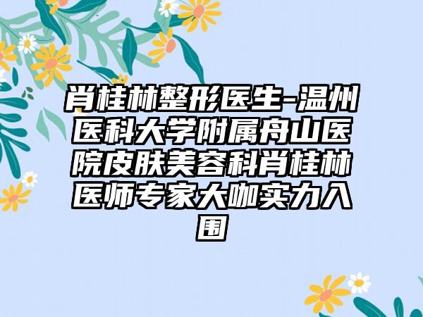 肖桂林整形医生-温州医科大学附属舟山医院皮肤美容科肖桂林医师专家大咖实力入围
