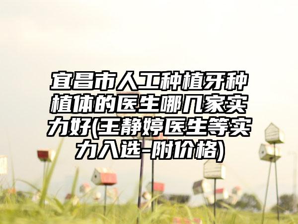 宜昌市人工种植牙种植体的医生哪几家实力好(王静婷医生等实力入选-附价格)