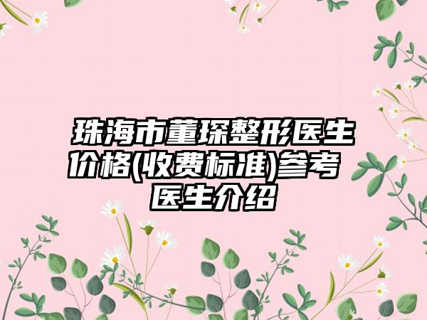 珠海市董琛整形医生价格(收费标准)参考 医生介绍