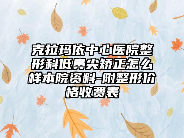 克拉玛依中心医院整形科低鼻尖矫正怎么样本院资料-附整形价格收费表
