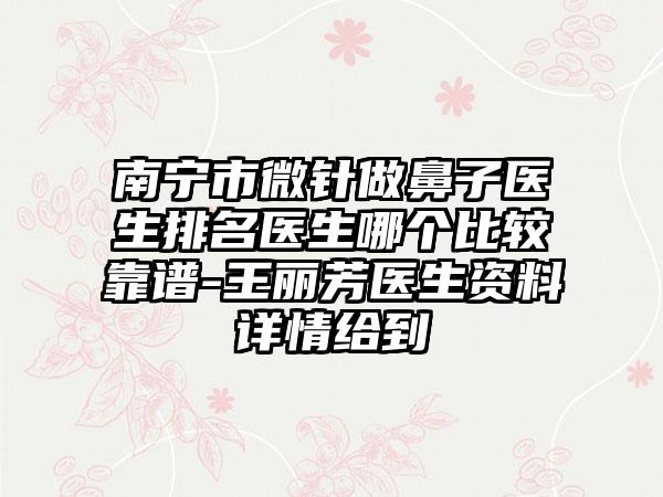 南宁市微针做鼻子医生排名医生哪个比较靠谱-王丽芳医生资料详情给到