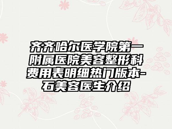 齐齐哈尔医学院第一附属医院美容整形科费用表明细热门版本-石美容医生介绍