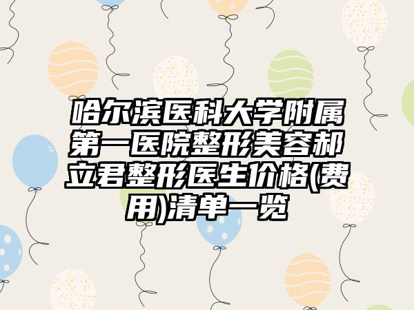 哈尔滨医科大学附属第一医院整形美容郝立君整形医生价格(费用)清单一览