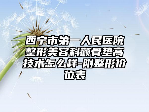 西宁市第一人民医院整形美容科颧骨垫高技术怎么样-附整形价位表