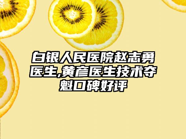 白银人民医院赵志勇医生,黄彦医生技术夺魁口碑好评
