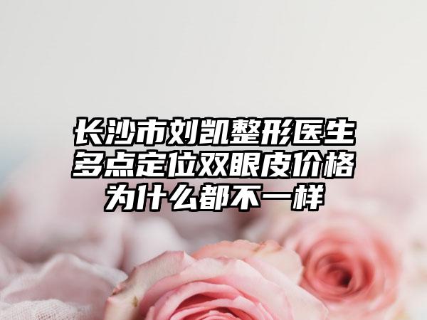 长沙市刘凯整形医生多点定位双眼皮价格为什么都不一样