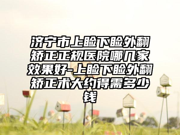 济宁市上睑下睑外翻矫正正规医院哪几家效果好-上睑下睑外翻矫正术大约得需多少钱