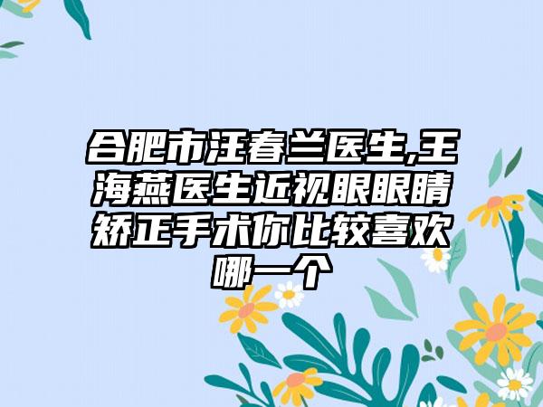 合肥市汪春兰医生,王海燕医生近视眼眼睛矫正手术你比较喜欢哪一个