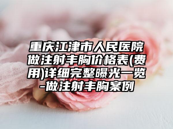 重庆江津市人民医院做注射丰胸价格表(费用)详细完整曝光一览-做注射丰胸案例