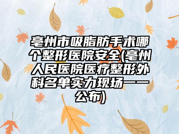 亳州市吸脂肪手术哪个整形医院安全(亳州人民医院医疗整形外科名单实力现场一一公布)