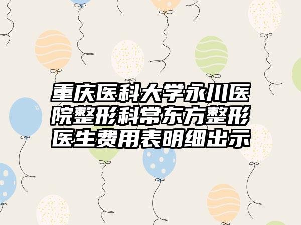 重庆医科大学永川医院整形科常东方整形医生费用表明细出示