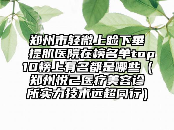 郑州市轻微上睑下垂提肌医院在榜名单top10榜上有名都是哪些（郑州悦己医疗美容诊所实力技术远超同行）