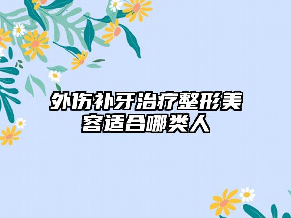 外伤补牙治疗整形美容适合哪类人