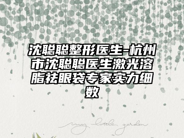 沈聪聪整形医生-杭州市沈聪聪医生激光溶脂祛眼袋专家实力细数