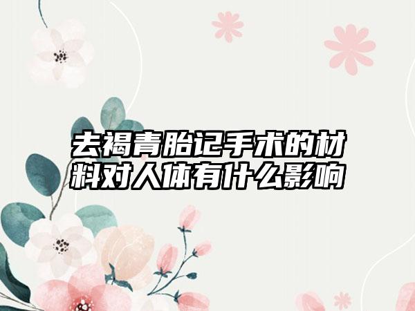 去褐青胎记手术的材料对人体有什么影响