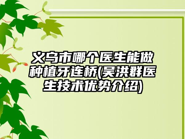 义乌市哪个医生能做种植牙连桥(吴洪群医生技术优势介绍)