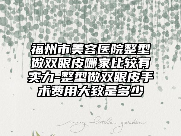 福州市美容医院整型做双眼皮哪家比较有实力-整型做双眼皮手术费用大致是多少