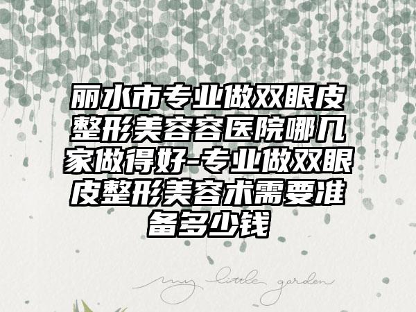 丽水市专业做双眼皮整形美容容医院哪几家做得好-专业做双眼皮整形美容术需要准备多少钱