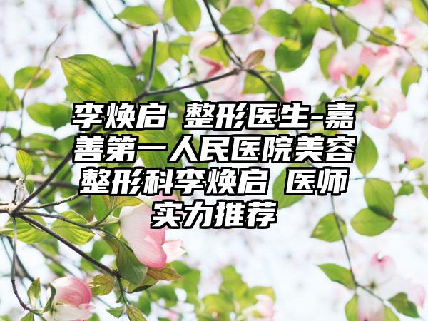 李焕启‌整形医生-嘉善第一人民医院美容整形科李焕启‌医师实力推荐