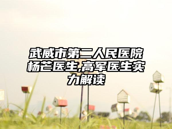 武威市第二人民医院杨芒医生,高军医生实力解读
