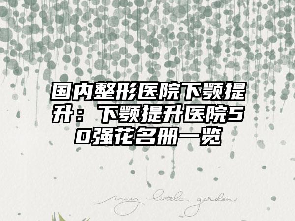 国内整形医院下颚提升：下颚提升医院50强花名册一览