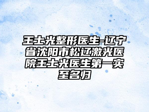 王士光整形医生-辽宁省沈阳市松辽激光医院王士光医生第一实至名归