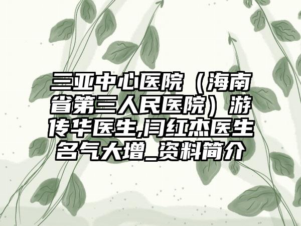 三亚中心医院（海南省第三人民医院）游传华医生,闫红杰医生名气大增_资料简介