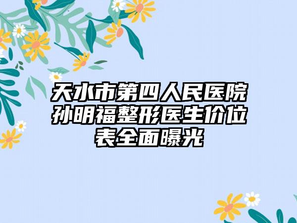 天水市第四人民医院孙明福整形医生价位表全面曝光