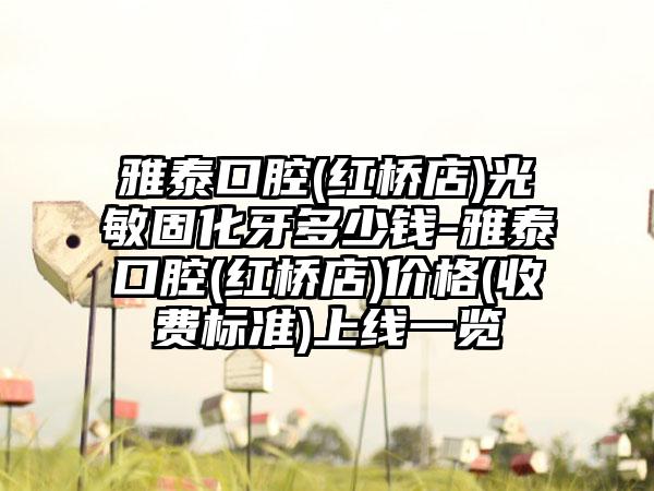 雅泰口腔(红桥店)光敏固化牙多少钱-雅泰口腔(红桥店)价格(收费标准)上线一览