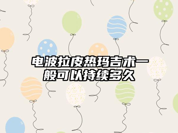 电波拉皮热玛吉术一般可以持续多久